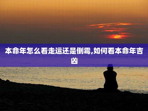 本命年怎么看走运还是倒霉,如何看本命年吉凶
