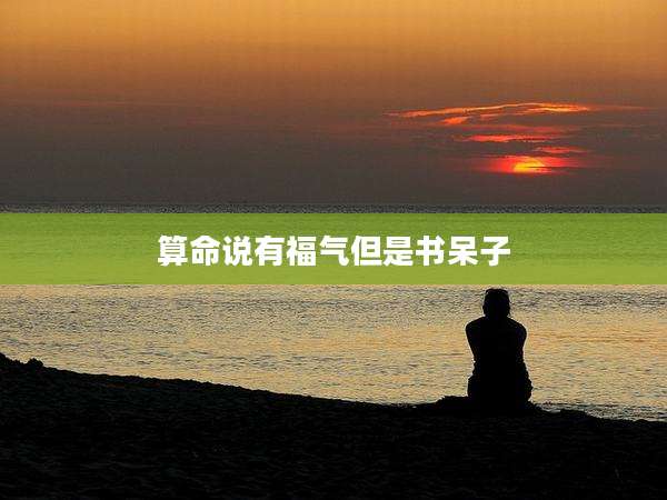 算命说有福气但是书呆子