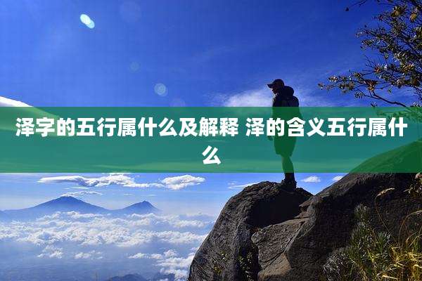 泽字的五行属什么及解释 泽的含义五行属什么