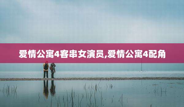 爱情公寓4客串女演员,爱情公寓4配角