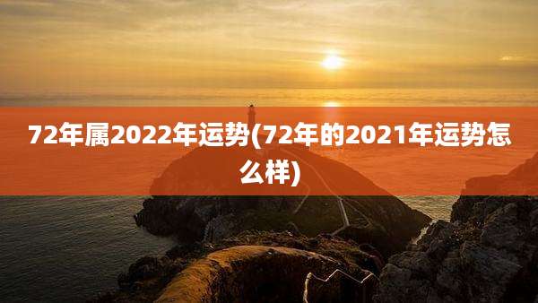 72年属2022年运势(72年的2021年运势怎么样)
