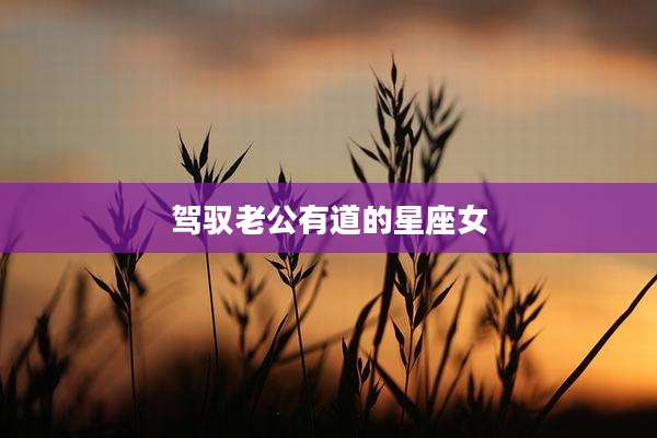 驾驭老公有道的星座女
