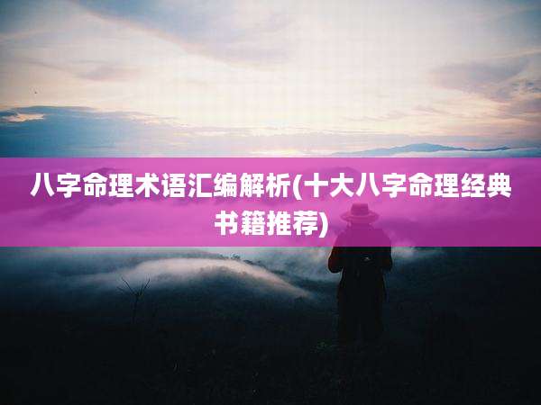 八字命理术语汇编解析(十大八字命理经典书籍推荐)