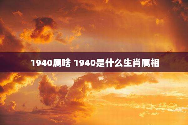1940属啥 1940是什么生肖属相