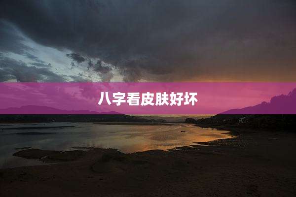 八字看皮肤好坏