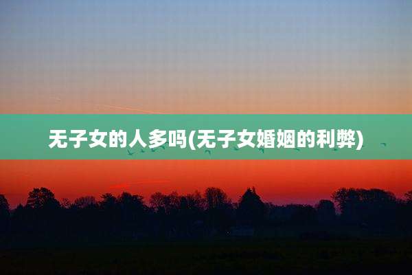 无子女的人多吗(无子女婚姻的利弊)