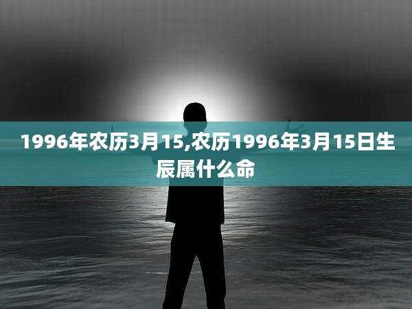 1996年农历3月15,农历1996年3月15日生辰属什么命
