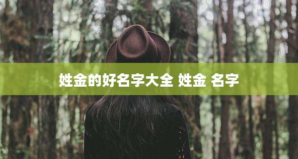 姓金的好名字大全 姓金 名字