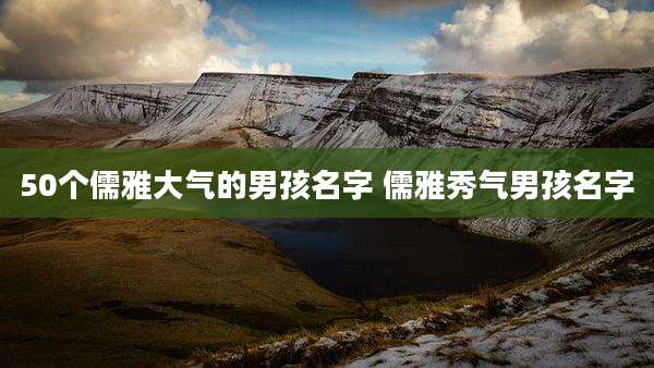 50个儒雅大气的男孩名字 儒雅秀气男孩名字