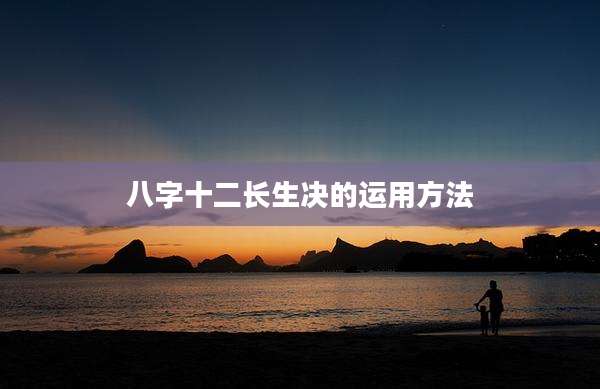 八字十二长生决的运用方法