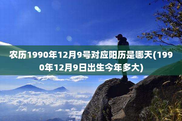 农历1990年12月9号对应阳历是哪天(1990年12月9日出生今年多大)