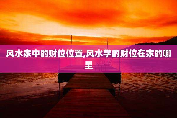风水家中的财位位置,风水学的财位在家的哪里