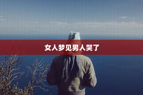 女人梦见男人哭了