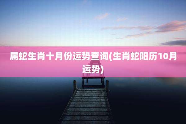 属蛇生肖十月份运势查询(生肖蛇阳历10月运势)