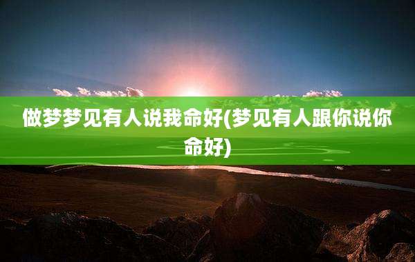 做梦梦见有人说我命好(梦见有人跟你说你命好)