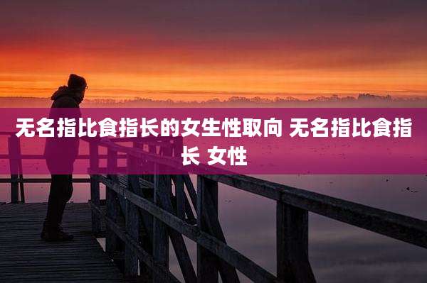 无名指比食指长的女生性取向 无名指比食指长 女性