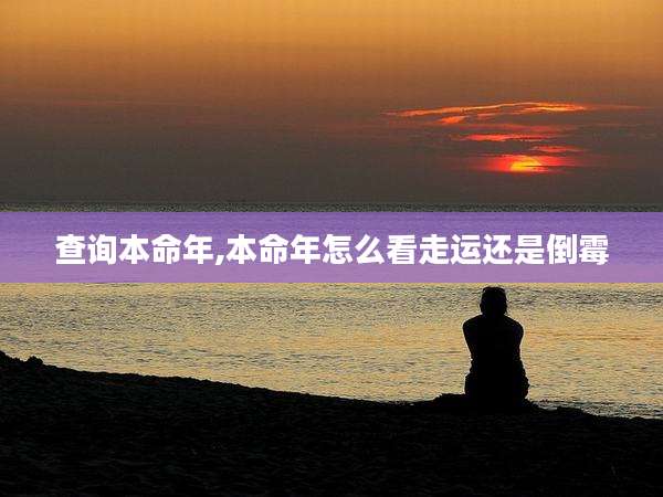 查询本命年,本命年怎么看走运还是倒霉