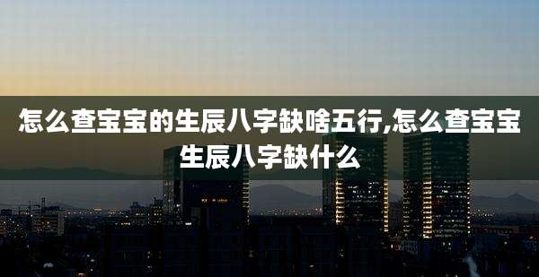怎么查宝宝的生辰八字缺啥五行,怎么查宝宝生辰八字缺什么