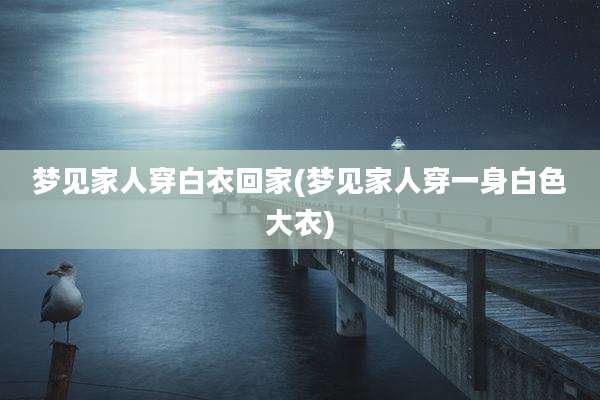 梦见家人穿白衣回家(梦见家人穿一身白色大衣)