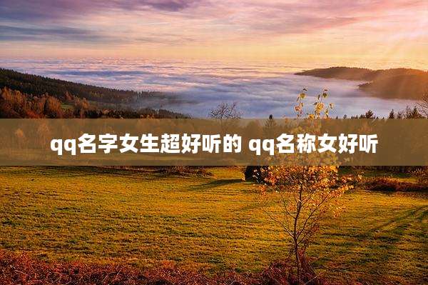 qq名字女生超好听的 qq名称女好听