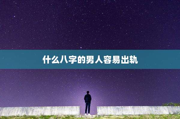什么八字的男人容易出轨