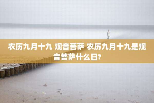 农历九月十九 观音菩萨 农历九月十九是观音菩萨什么日?