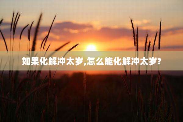 如果化解冲太岁,怎么能化解冲太岁?
