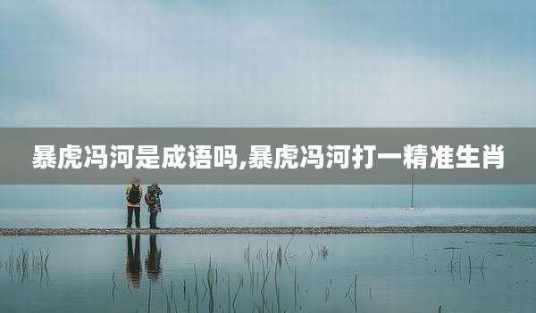 暴虎冯河是成语吗,暴虎冯河打一精准生肖