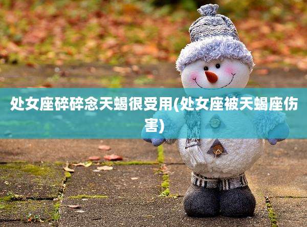 处女座碎碎念天蝎很受用(处女座被天蝎座伤害)