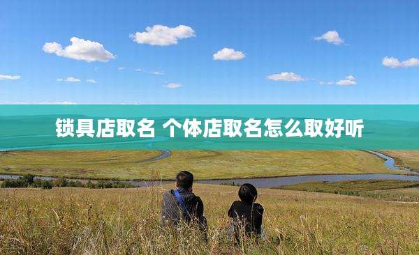 锁具店取名 个体店取名怎么取好听