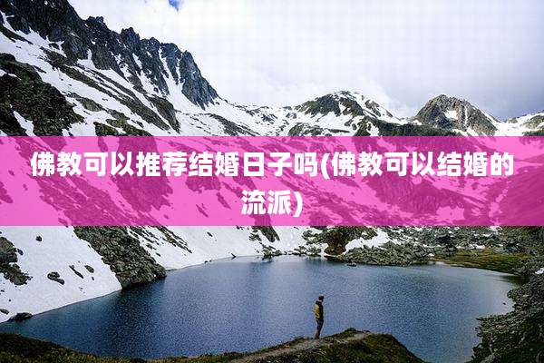 佛教可以推荐结婚日子吗(佛教可以结婚的流派)