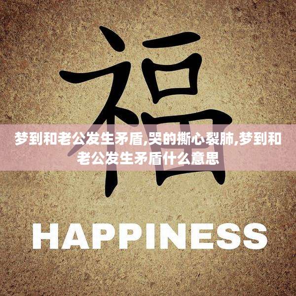 梦到和老公发生矛盾,哭的撕心裂肺,梦到和老公发生矛盾什么意思