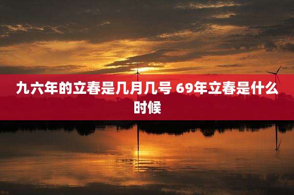 九六年的立春是几月几号 69年立春是什么时候