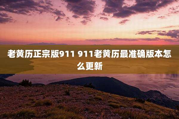 老黄历正宗版911 911老黄历最准确版本怎么更新