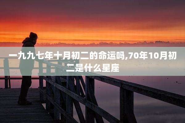 一九九七年十月初二的命运吗,70年10月初二是什么星座