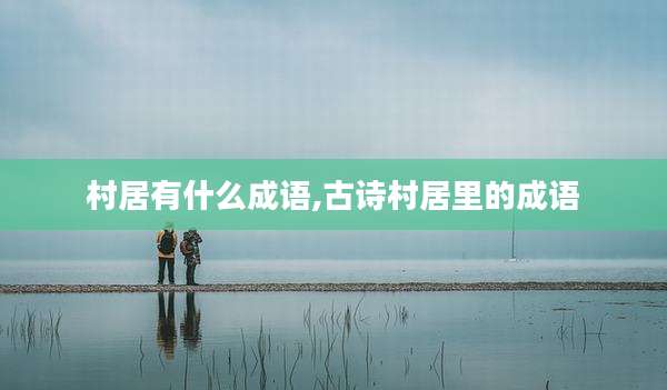 村居有什么成语,古诗村居里的成语