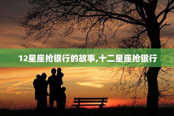 12星座抢银行的故事,十二星座抢银行