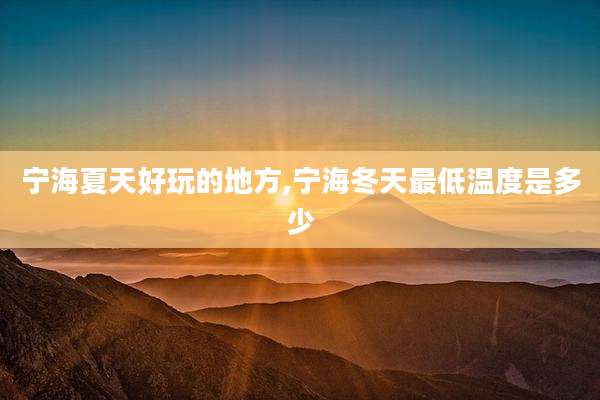 宁海夏天好玩的地方,宁海冬天最低温度是多少