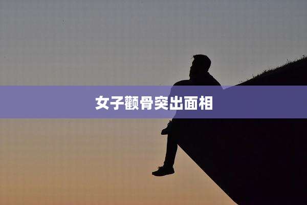 女子颧骨突出面相