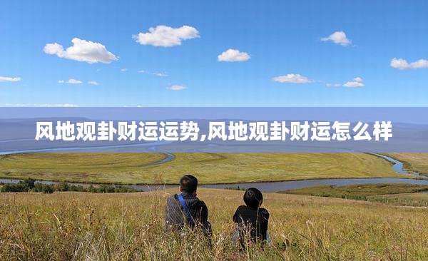 风地观卦财运运势,风地观卦财运怎么样