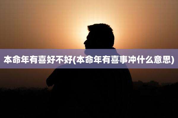 本命年有喜好不好(本命年有喜事冲什么意思)