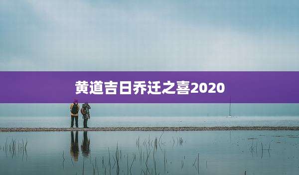 黄道吉日乔迁之喜2020