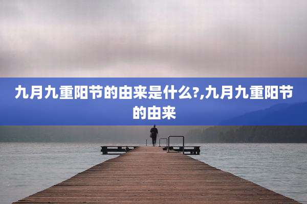 九月九重阳节的由来是什么?,九月九重阳节的由来