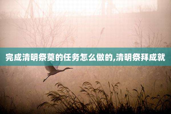 完成清明祭奠的任务怎么做的,清明祭拜成就