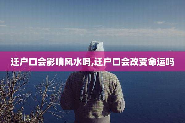 迁户口会影响风水吗,迁户口会改变命运吗
