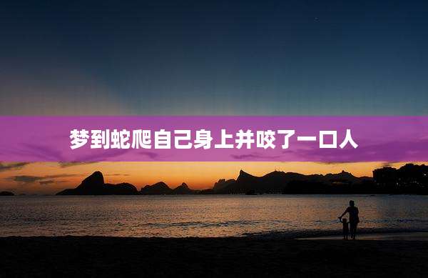梦到蛇爬自己身上并咬了一口人