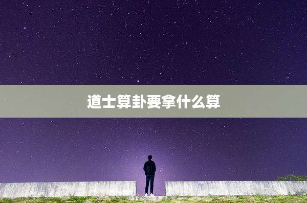 道士算卦要拿什么算