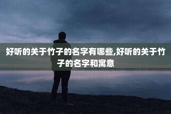 好听的关于竹子的名字有哪些,好听的关于竹子的名字和寓意