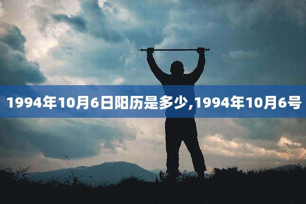 1994年10月6日阳历是多少,1994年10月6号