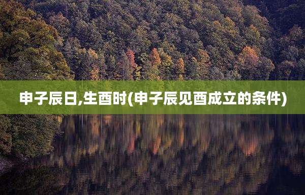 申子辰日,生酉时(申子辰见酉成立的条件)